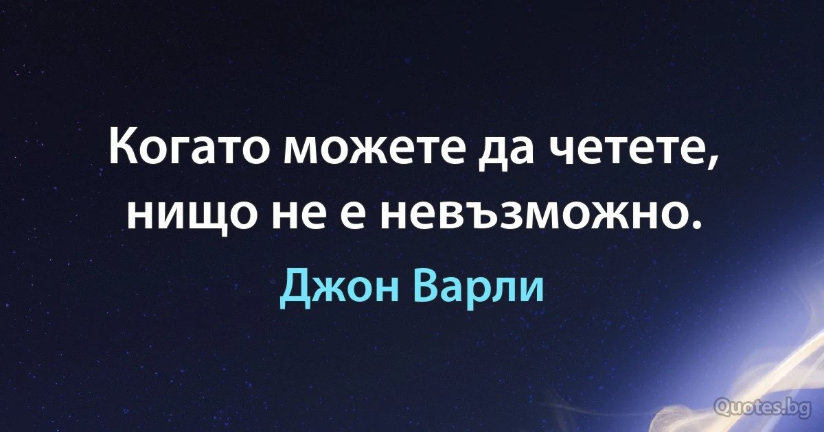 Когато можете да четете, нищо не е невъзможно. (Джон Варли)