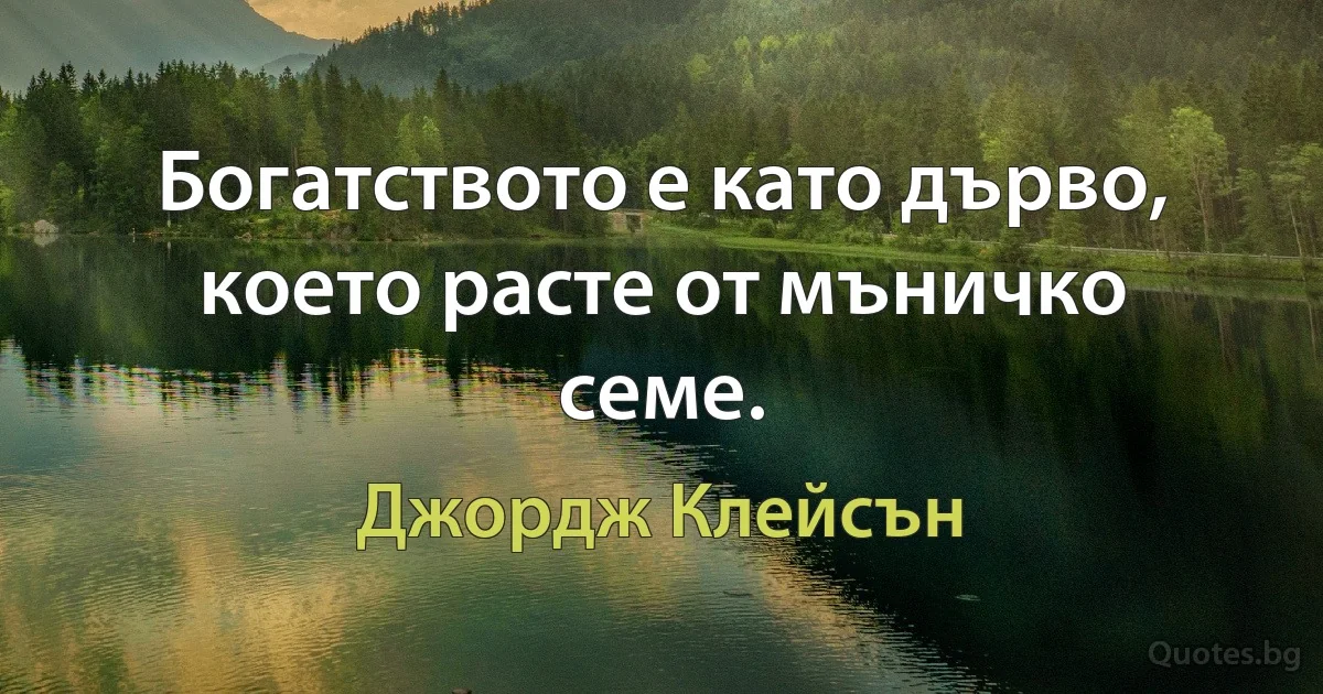 Богатството е като дърво, което расте от мъничко семе. (Джордж Клейсън)