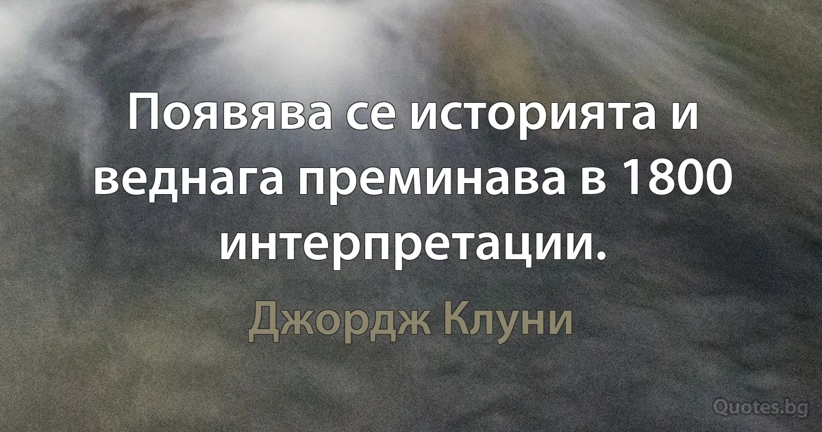 Появява се историята и веднага преминава в 1800 интерпретации. (Джордж Клуни)