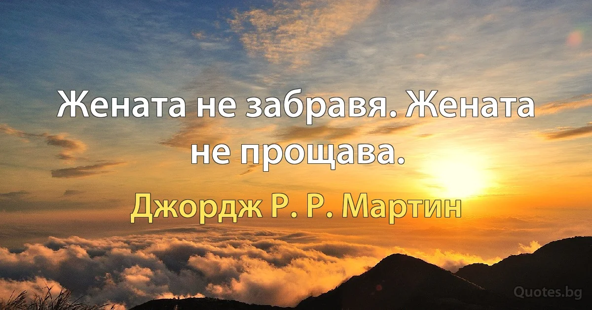 Жената не забравя. Жената не прощава. (Джордж Р. Р. Мартин)