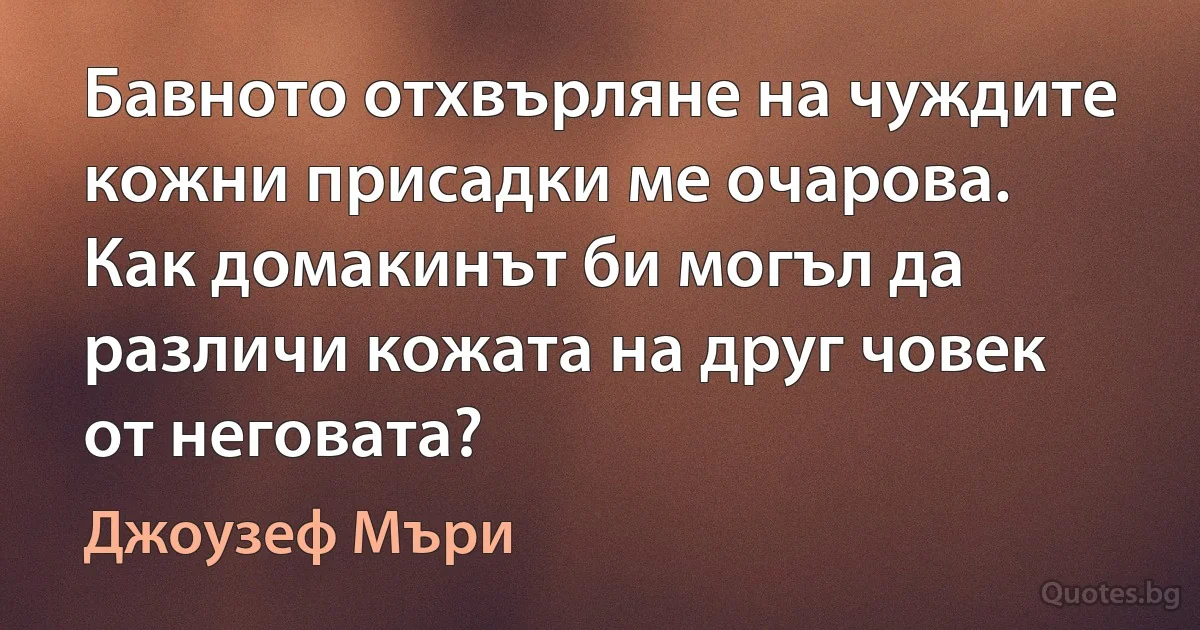 Бавното отхвърляне на чуждите кожни присадки ме очарова. Как домакинът би могъл да различи кожата на друг човек от неговата? (Джоузеф Мъри)