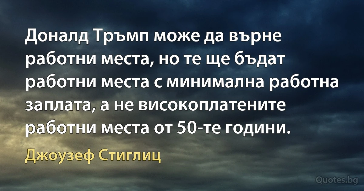 Доналд Тръмп може да върне работни места, но те ще бъдат работни места с минимална работна заплата, а не високоплатените работни места от 50-те години. (Джоузеф Стиглиц)