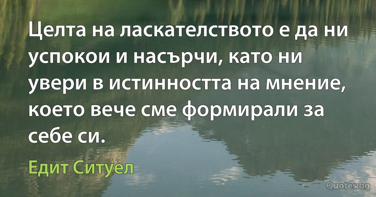 Целта на ласкателството е да ни успокои и насърчи, като ни увери в истинността на мнение, което вече сме формирали за себе си. (Едит Ситуел)