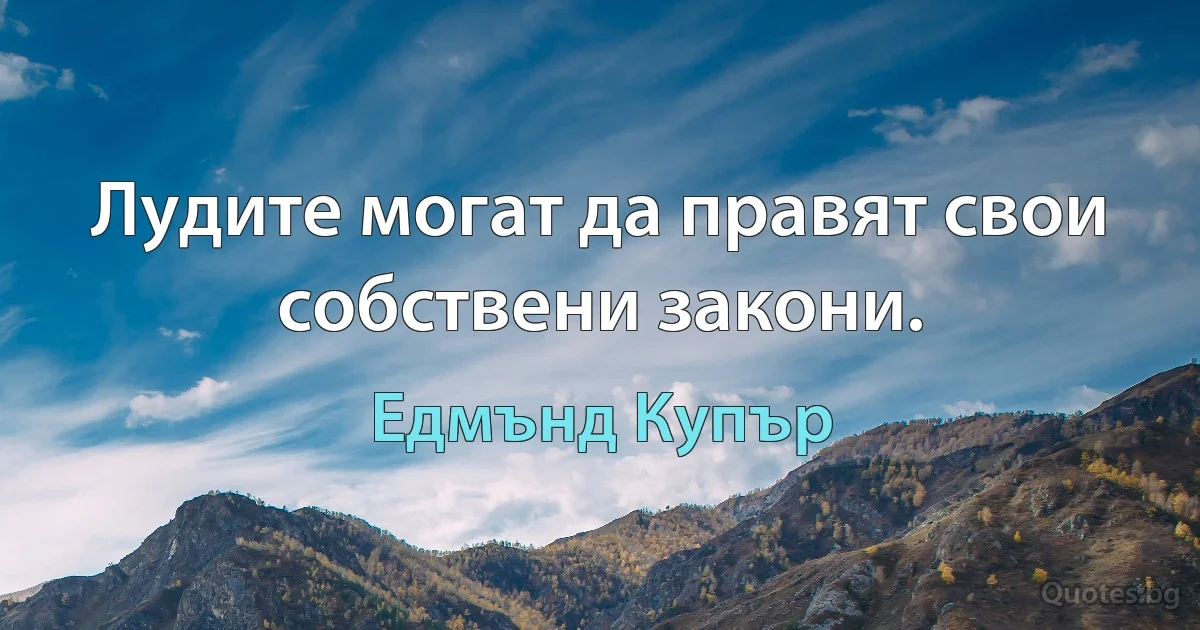 Лудите могат да правят свои собствени закони. (Едмънд Купър)