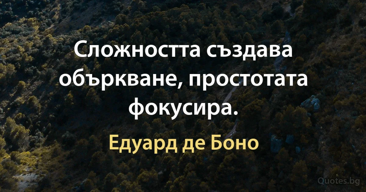 Сложността създава объркване, простотата фокусира. (Едуард де Боно)