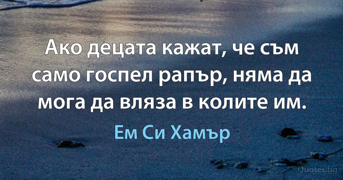 Ако децата кажат, че съм само госпел рапър, няма да мога да вляза в колите им. (Ем Си Хамър)