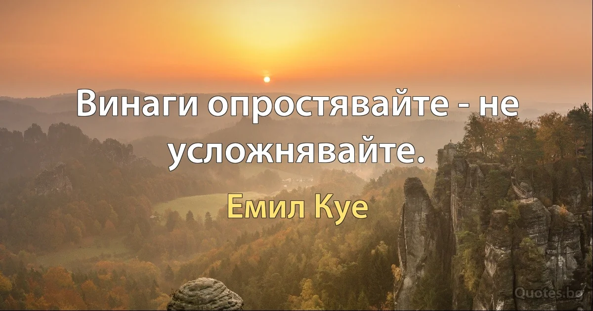 Винаги опростявайте - не усложнявайте. (Емил Куе)