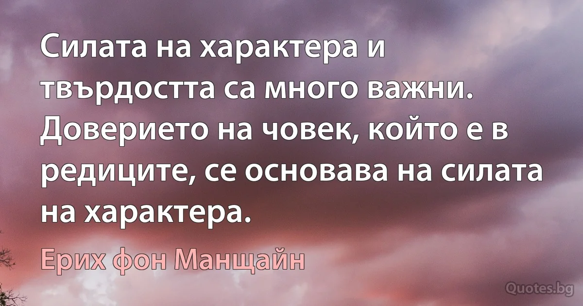 Силата на характера и твърдостта са много важни. Доверието на човек, който е в редиците, се основава на силата на характера. (Ерих фон Манщайн)