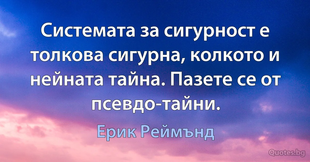 Системата за сигурност е толкова сигурна, колкото и нейната тайна. Пазете се от псевдо-тайни. (Ерик Реймънд)