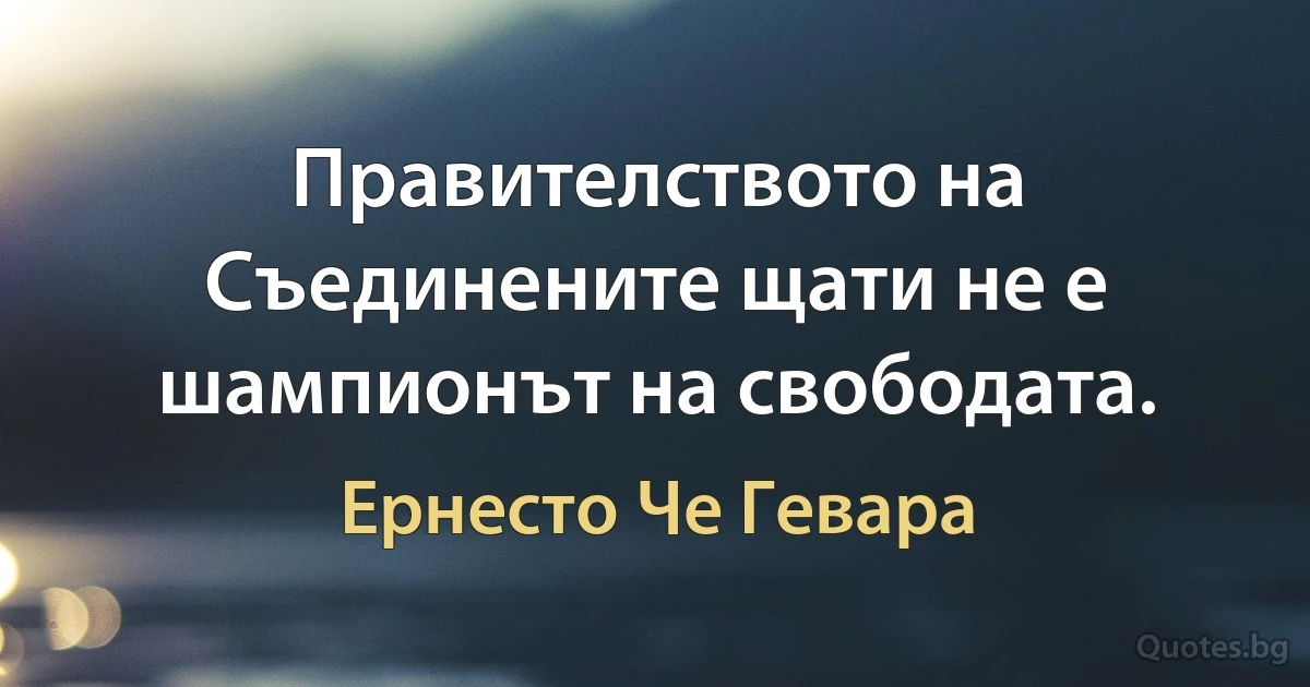 Правителството на Съединените щати не е шампионът на свободата. (Ернесто Че Гевара)