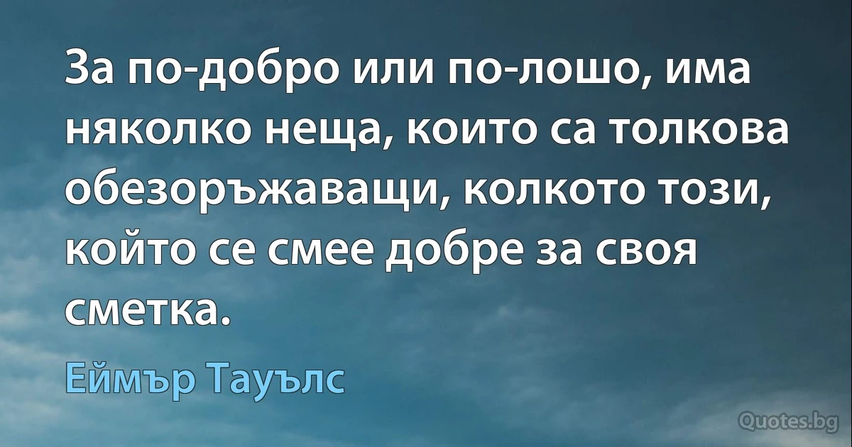 За по-добро или по-лошо, има няколко неща, които са толкова обезоръжаващи, колкото този, който се смее добре за своя сметка. (Еймър Тауълс)