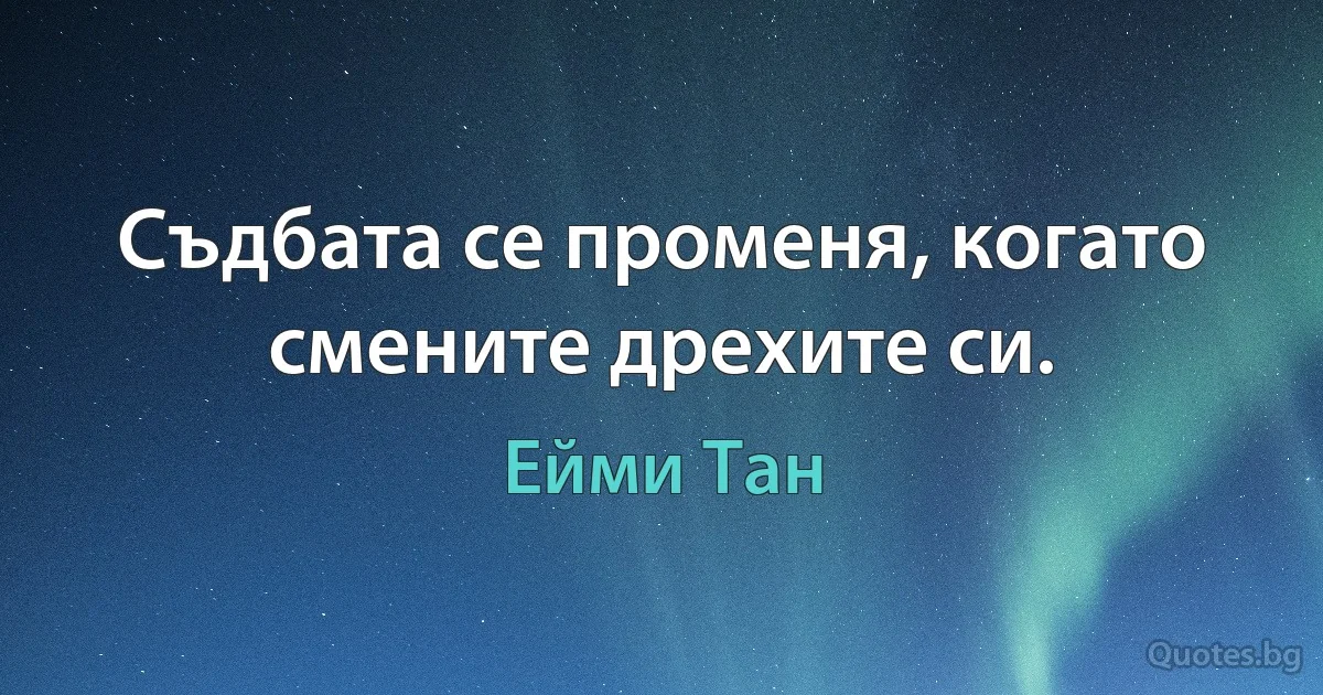 Съдбата се променя, когато смените дрехите си. (Ейми Тан)