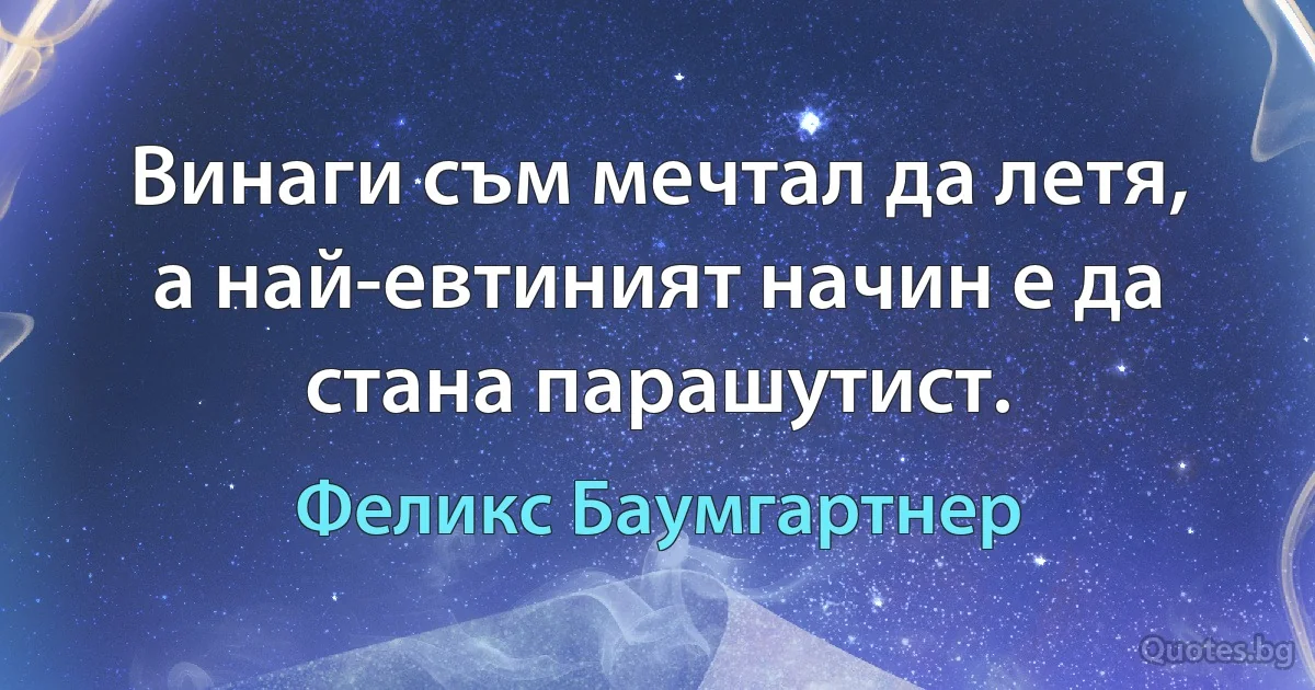 Винаги съм мечтал да летя, а най-евтиният начин е да стана парашутист. (Феликс Баумгартнер)