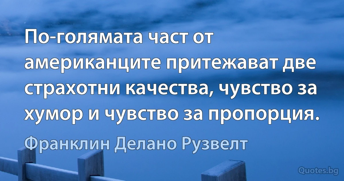 По-голямата част от американците притежават две страхотни качества, чувство за хумор и чувство за пропорция. (Франклин Делано Рузвелт)