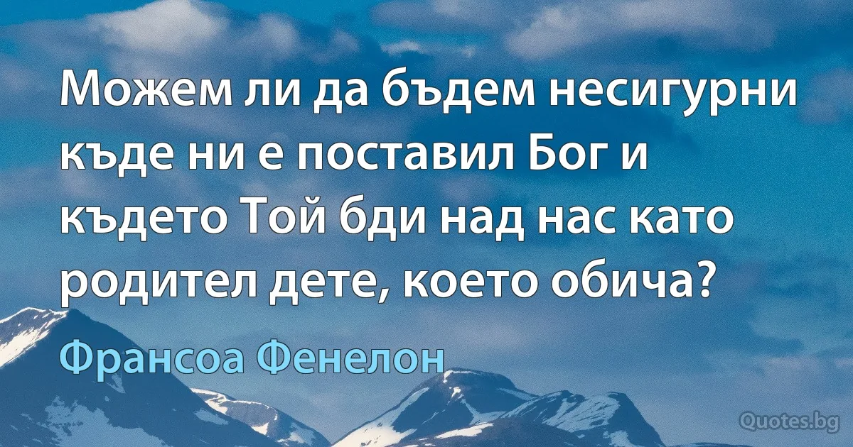 Можем ли да бъдем несигурни къде ни е поставил Бог и където Той бди над нас като родител дете, което обича? (Франсоа Фенелон)