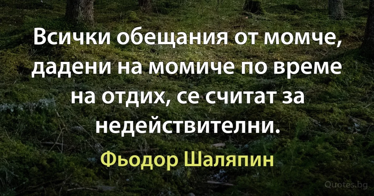 Всички обещания от момче, дадени на момиче по време на отдих, се считат за недействителни. (Фьодор Шаляпин)