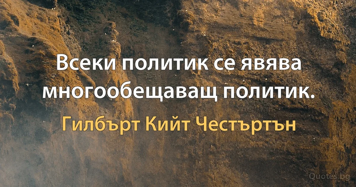 Всеки политик се явява многообещаващ политик. (Гилбърт Кийт Честъртън)