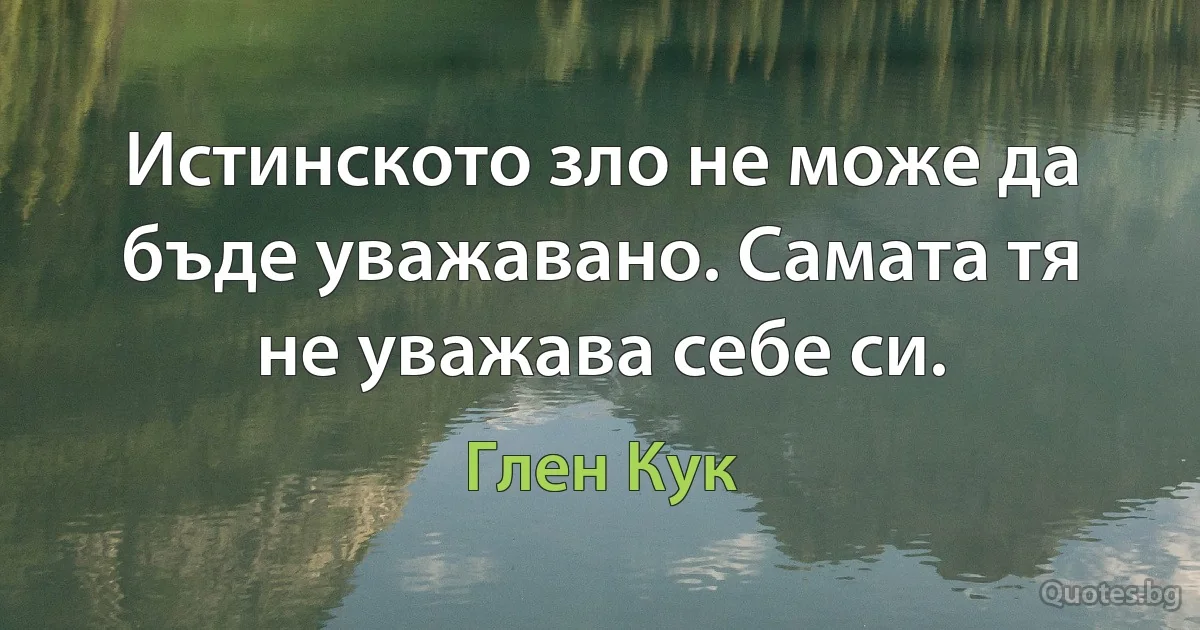 Истинското зло не може да бъде уважавано. Самата тя не уважава себе си. (Глен Кук)