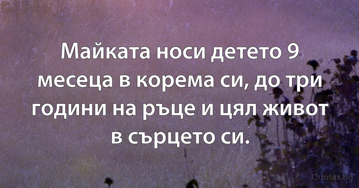 Майката носи детето 9 месеца в корема си, до три години на ръце и цял живот в сърцето си. (INZ BG)