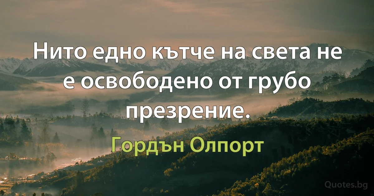 Нито едно кътче на света не е освободено от грубо презрение. (Гордън Олпорт)