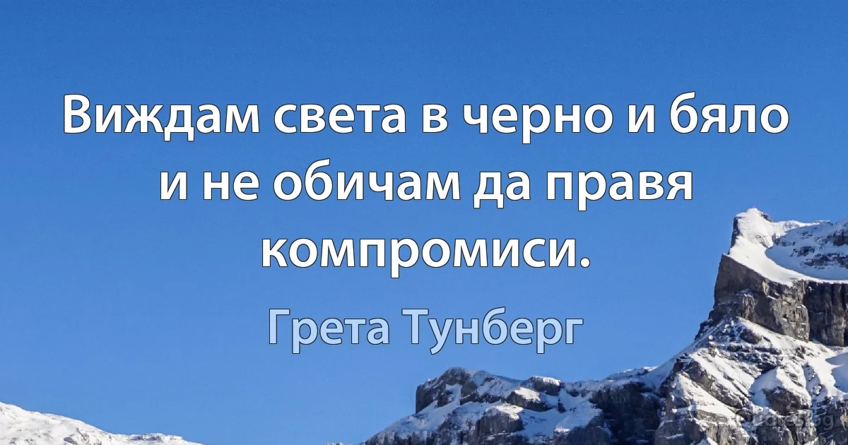 Виждам света в черно и бяло и не обичам да правя компромиси. (Грета Тунберг)