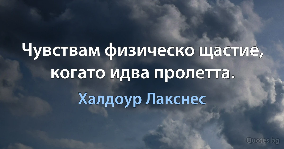 Чувствам физическо щастие, когато идва пролетта. (Халдоур Лакснес)