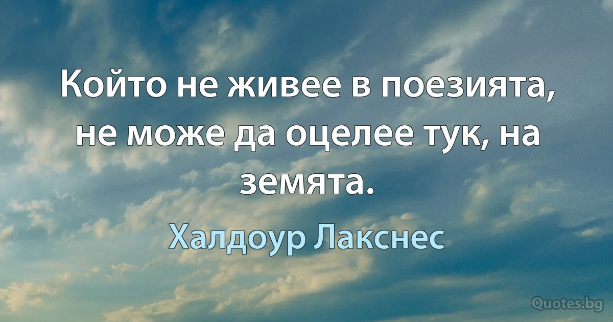 Който не живее в поезията, не може да оцелее тук, на земята. (Халдоур Лакснес)