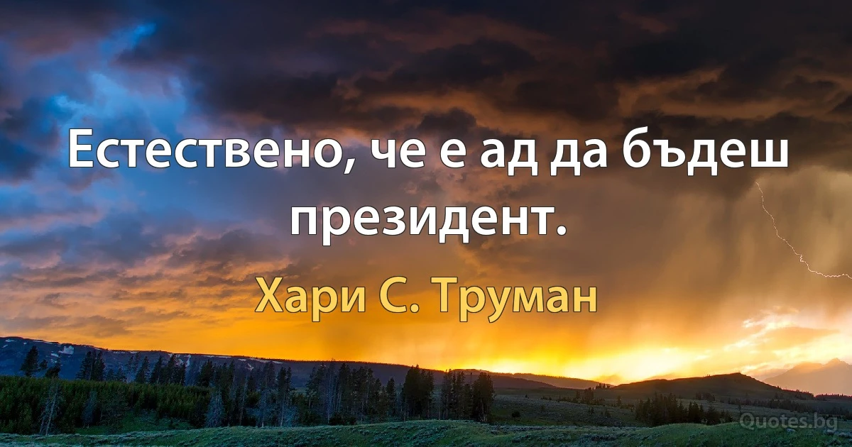 Естествено, че е ад да бъдеш президент. (Хари С. Труман)