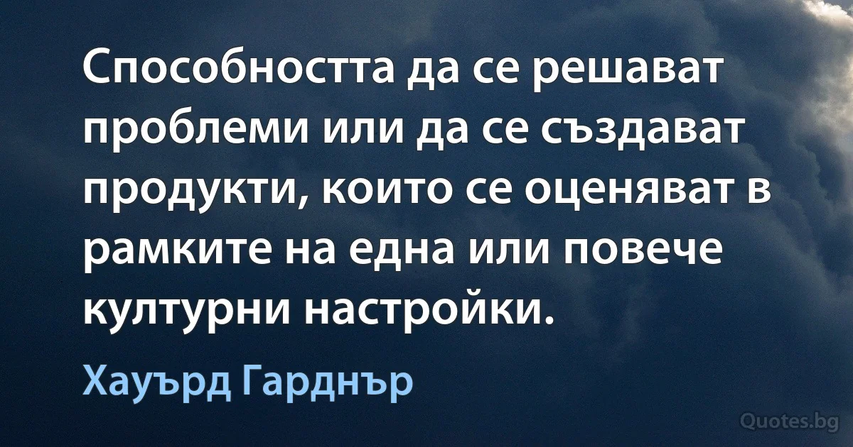 Способността да се решават проблеми или да се създават продукти, които се оценяват в рамките на една или повече културни настройки. (Хауърд Гарднър)