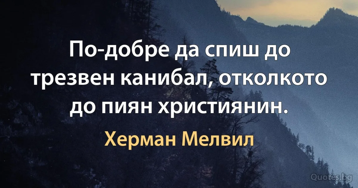 По-добре да спиш до трезвен канибал, отколкото до пиян християнин. (Херман Мелвил)