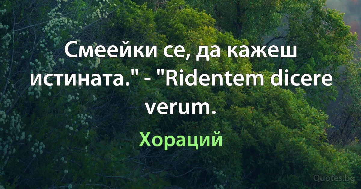 Смеейки се, да кажеш истината." - "Ridentem dicere verum. (Хораций)