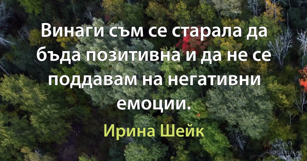 Винаги съм се старала да бъда позитивна и да не се поддавам на негативни емоции. (Ирина Шейк)