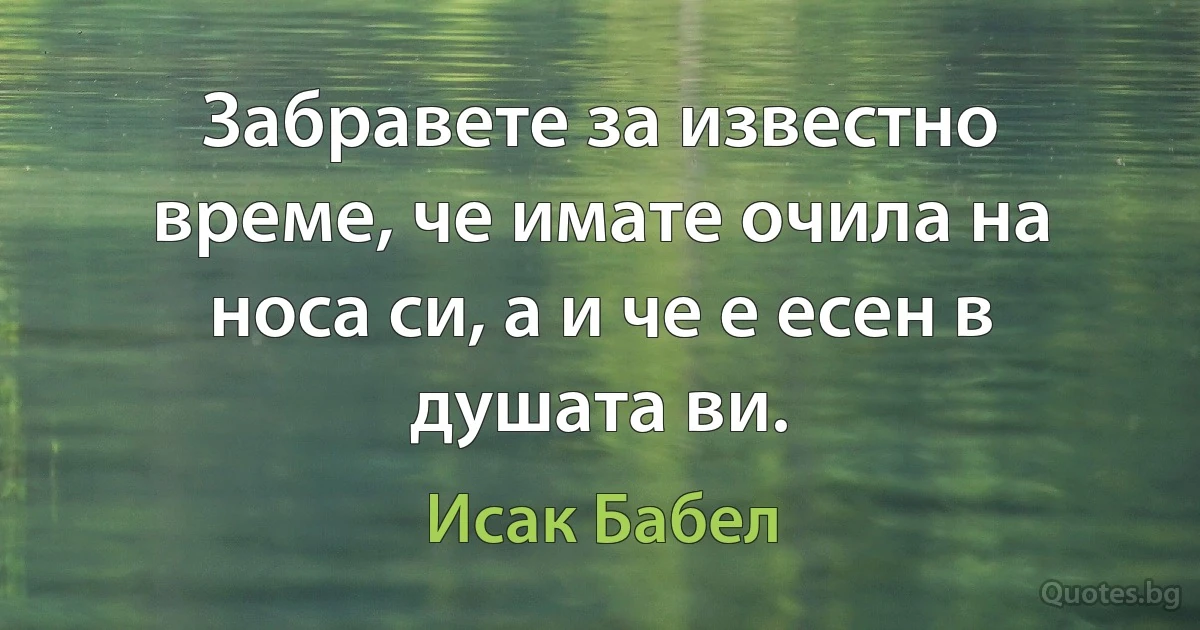 Забравете за известно време, че имате очила на носа си, а и че е есен в душата ви. (Исак Бабел)