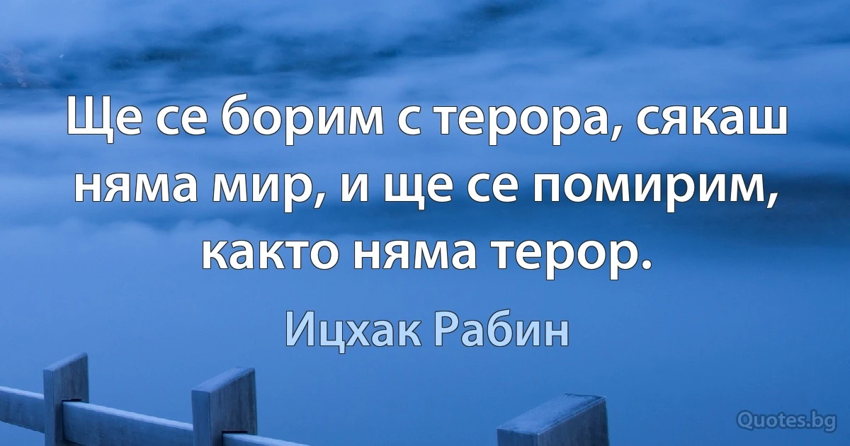 Ще се борим с терора, сякаш няма мир, и ще се помирим, както няма терор. (Ицхак Рабин)