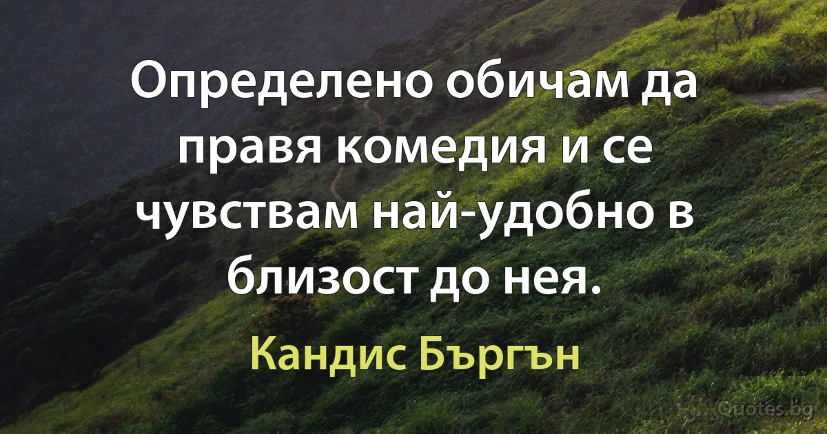 Определено обичам да правя комедия и се чувствам най-удобно в близост до нея. (Кандис Бъргън)