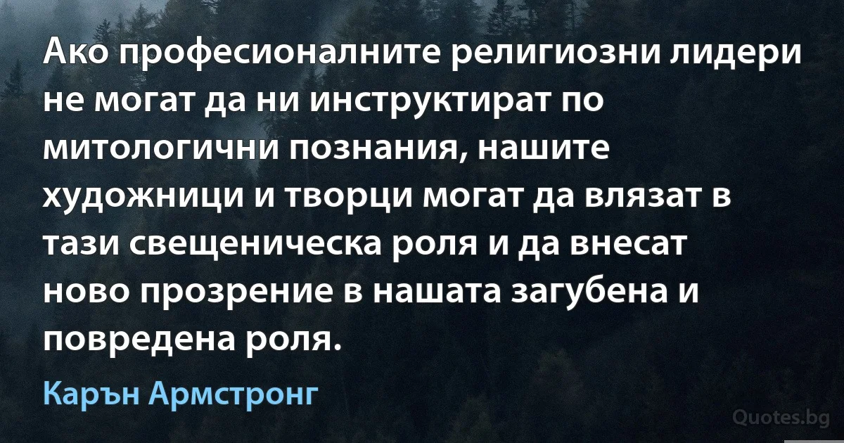 Ако професионалните религиозни лидери не могат да ни инструктират по митологични познания, нашите художници и творци могат да влязат в тази свещеническа роля и да внесат ново прозрение в нашата загубена и повредена роля. (Карън Армстронг)