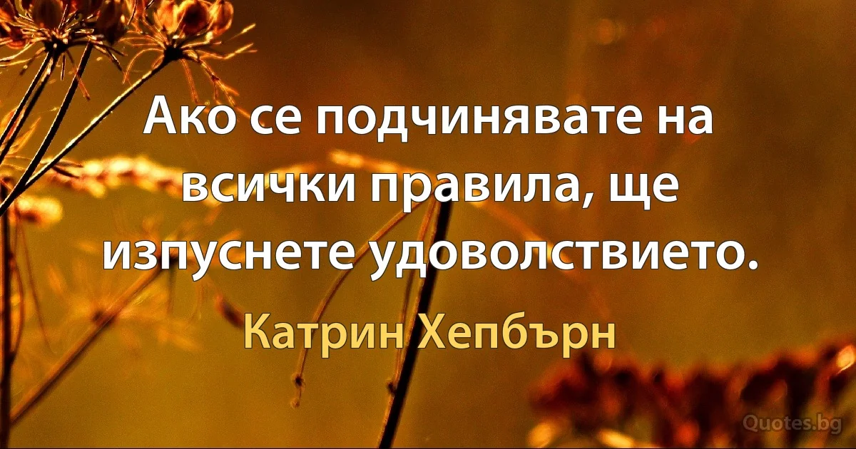 Ако се подчинявате на всички правила, ще изпуснете удоволствието. (Катрин Хепбърн)