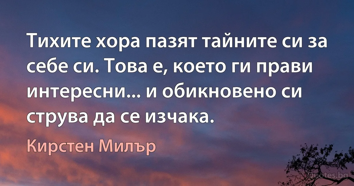 Тихите хора пазят тайните си за себе си. Това е, което ги прави интересни... и обикновено си струва да се изчака. (Кирстен Милър)