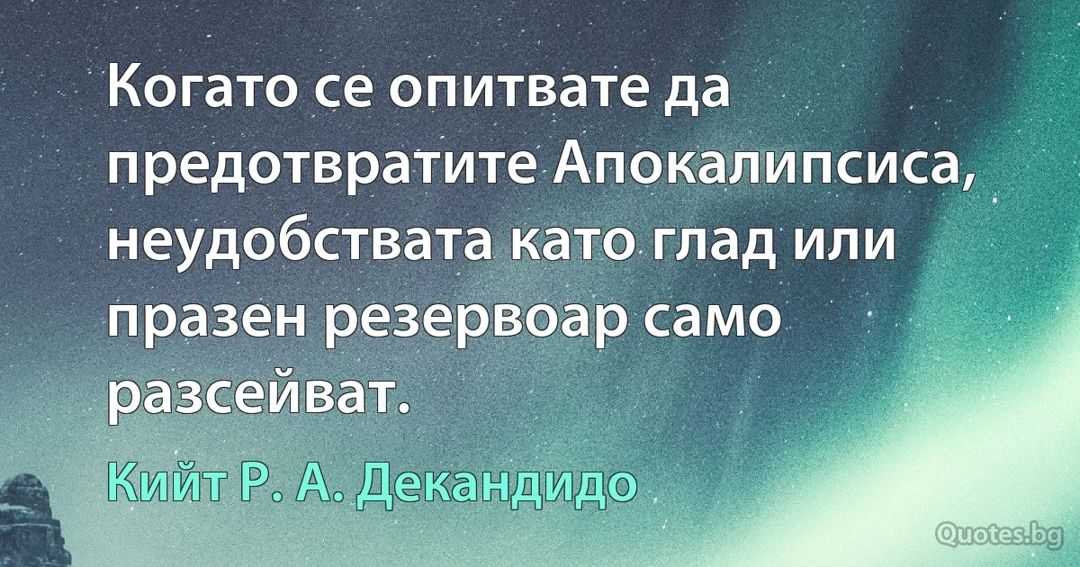 Когато се опитвате да предотвратите Апокалипсиса, неудобствата като глад или празен резервоар само разсейват. (Кийт Р. А. Декандидо)