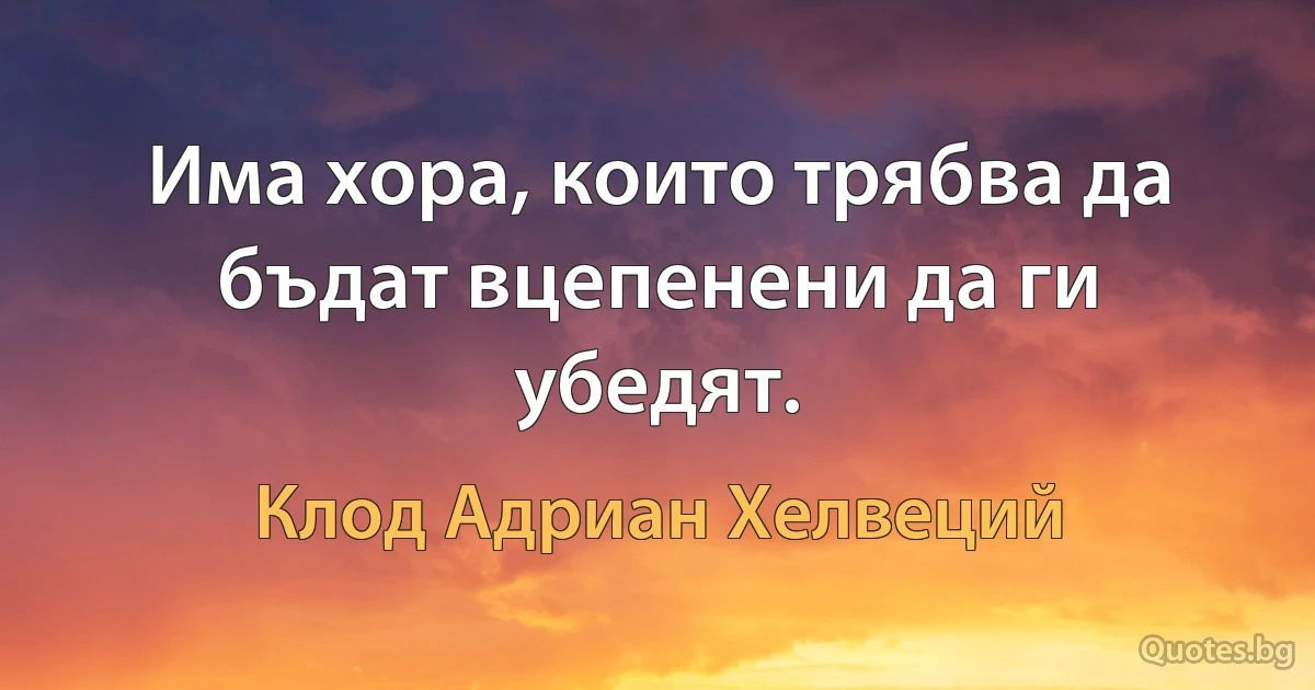 Има хора, които трябва да бъдат вцепенени да ги убедят. (Клод Адриан Хелвеций)