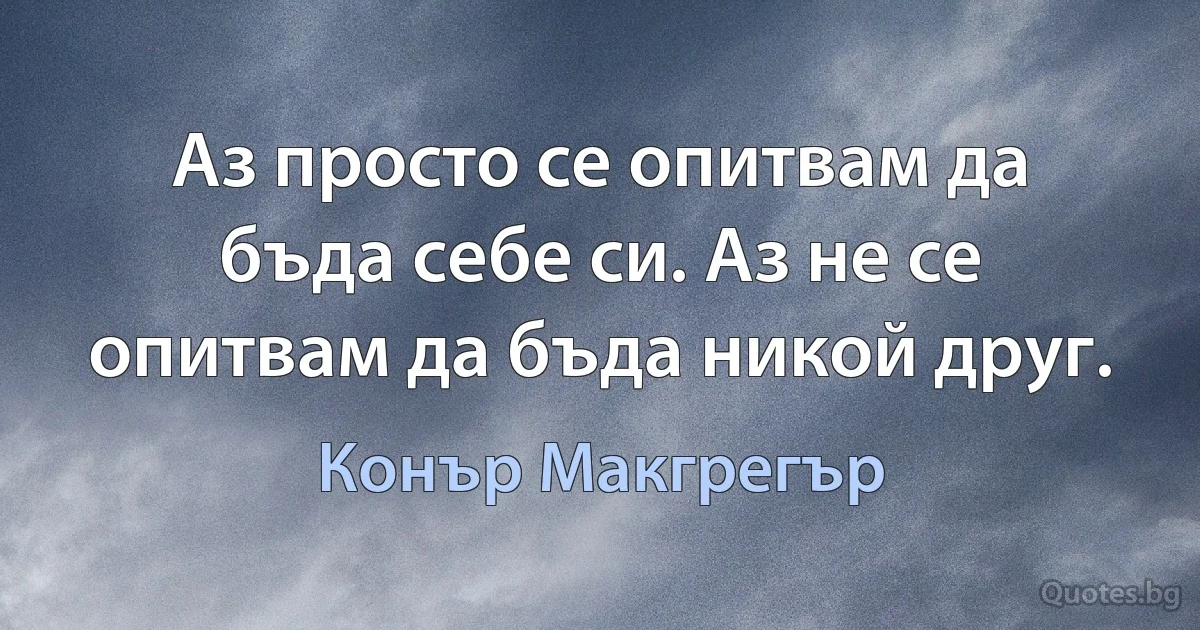 Аз просто се опитвам да бъда себе си. Аз не се опитвам да бъда никой друг. (Конър Макгрегър)