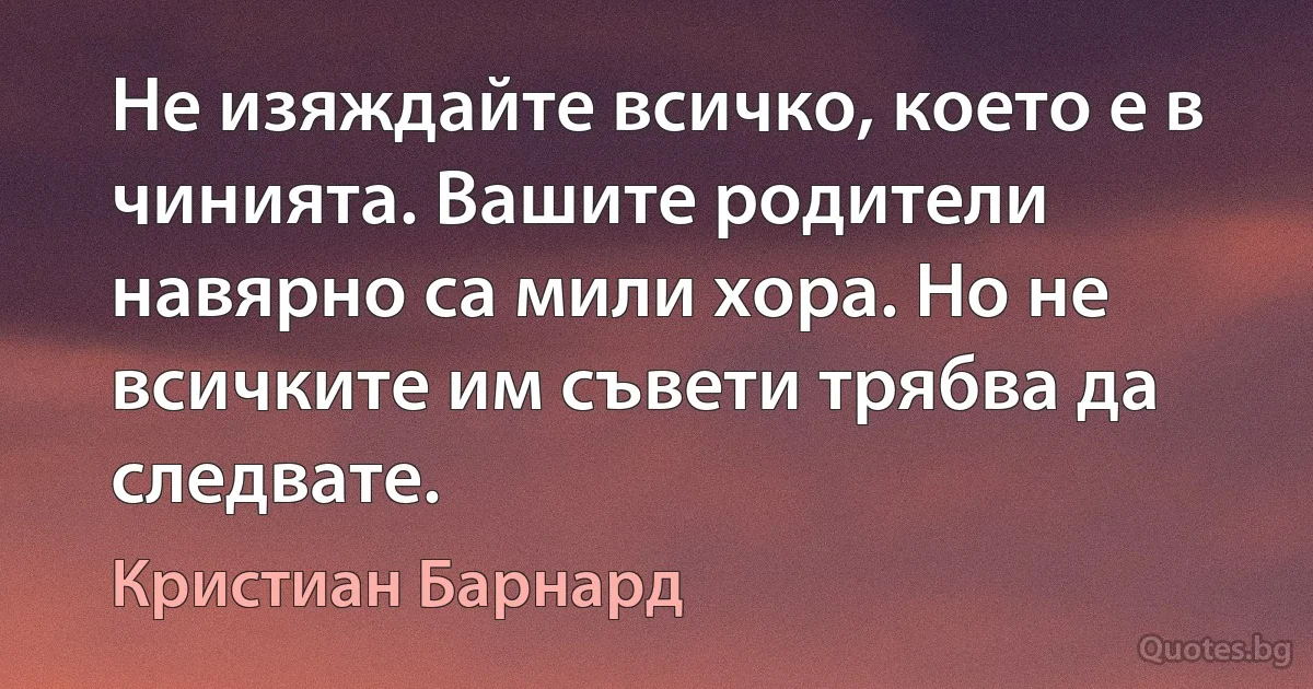 Не изяждайте всичко, което е в чинията. Вашите родители навярно са мили хора. Но не всичките им съвети трябва да следвате. (Кристиан Барнард)