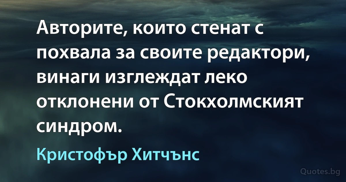 Авторите, които стенат с похвала за своите редактори, винаги изглеждат леко отклонени от Стокхолмският синдром. (Кристофър Хитчънс)