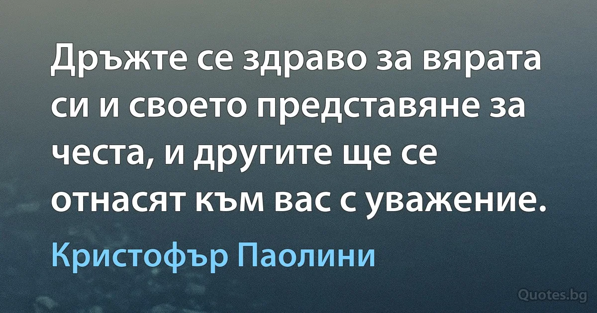 Дръжте се здраво за вярата си и своето представяне за честа, и другите ще се отнасят към вас с уважение. (Кристофър Паолини)