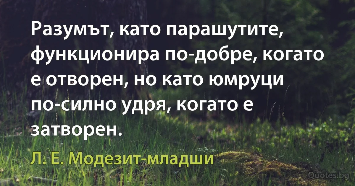 Разумът, като парашутите, функционира по-добре, когато е отворен, но като юмруци по-силно удря, когато е затворен. (Л. Е. Модезит-младши)