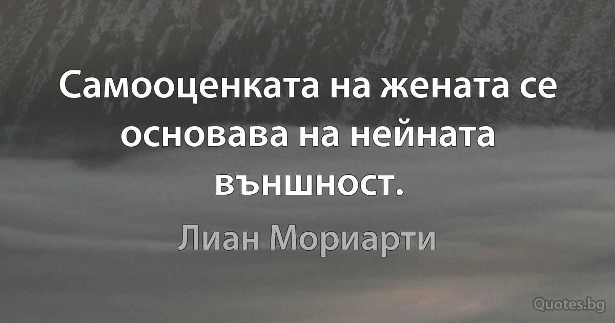 Самооценката на жената се основава на нейната външност. (Лиан Мориарти)