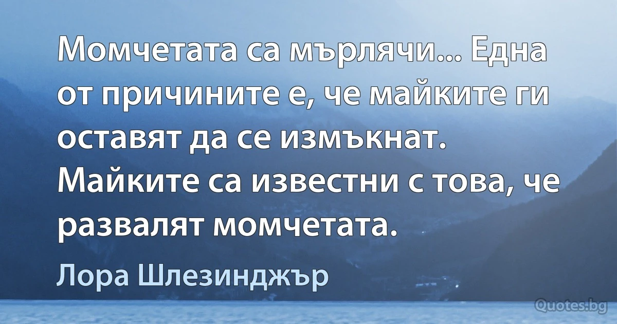 Момчетата са мърлячи... Една от причините е, че майките ги оставят да се измъкнат. Майките са известни с това, че развалят момчетата. (Лора Шлезинджър)