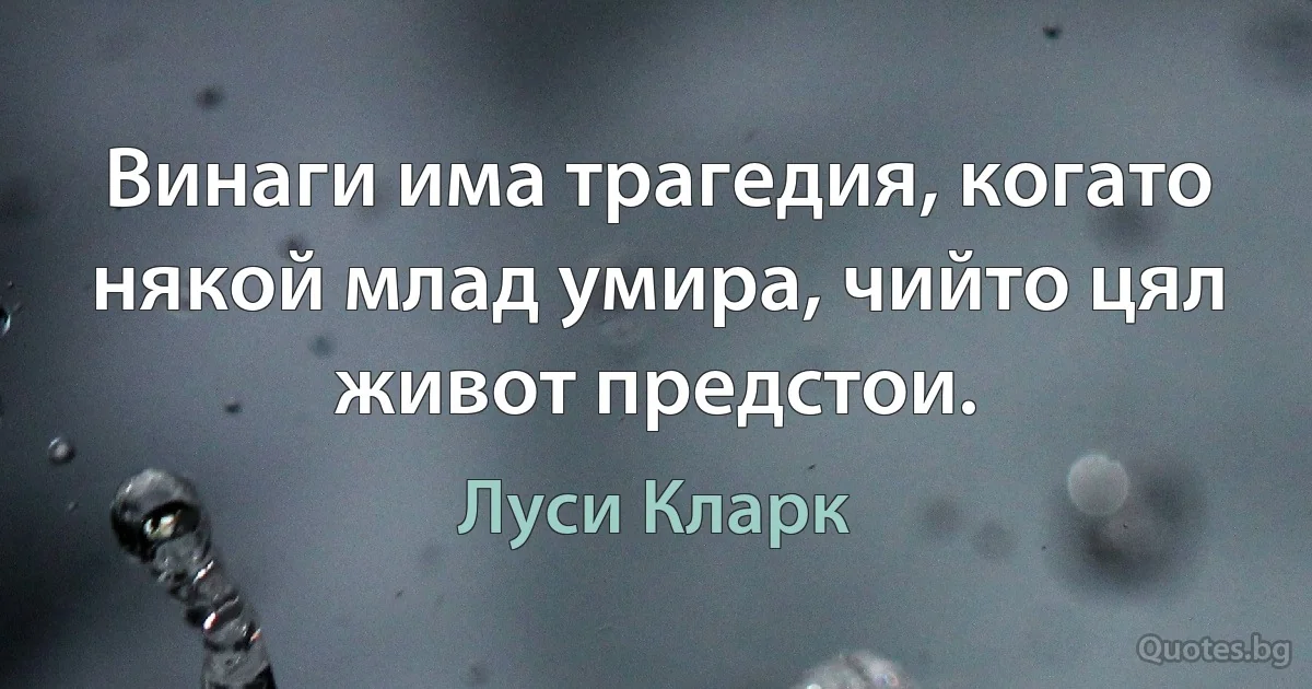 Винаги има трагедия, когато някой млад умира, чийто цял живот предстои. (Луси Кларк)