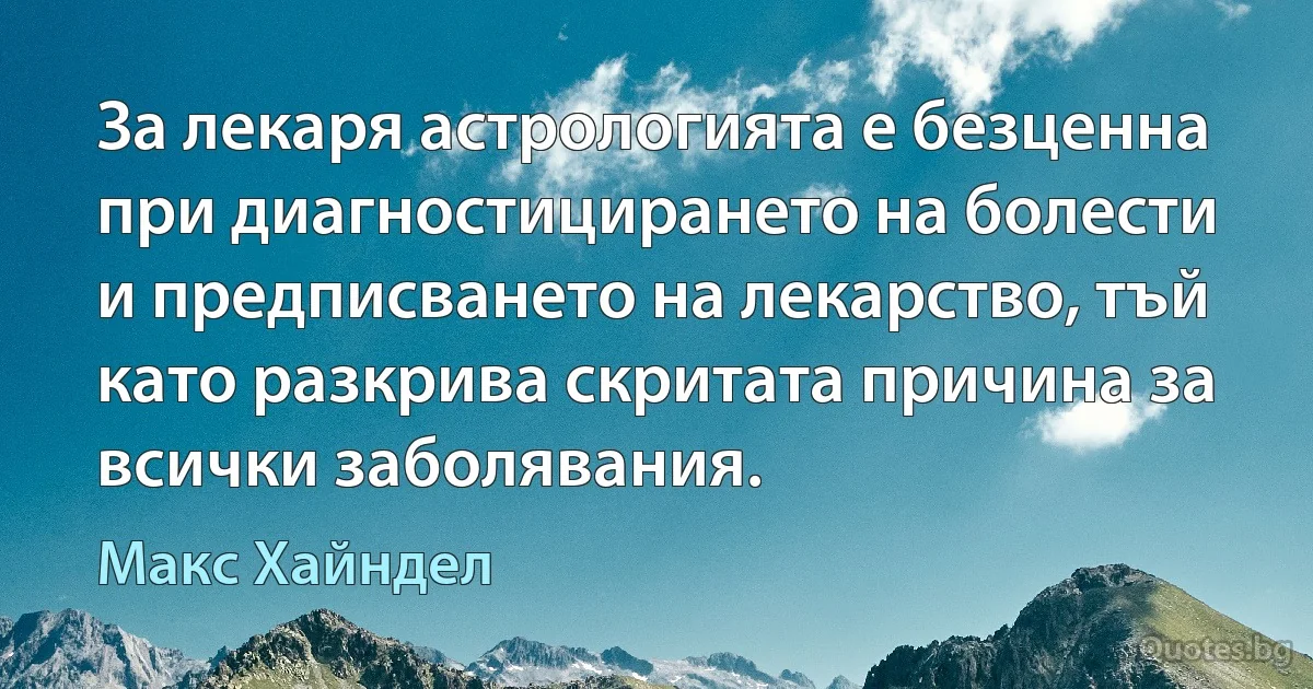 За лекаря астрологията е безценна при диагностицирането на болести и предписването на лекарство, тъй като разкрива скритата причина за всички заболявания. (Макс Хайндел)