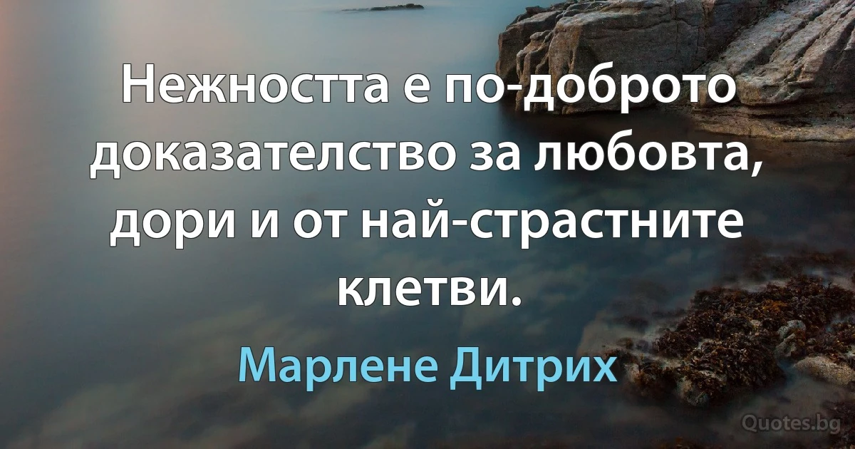 Нежността е по-доброто доказателство за любовта, дори и от най-страстните клетви. (Марлене Дитрих)